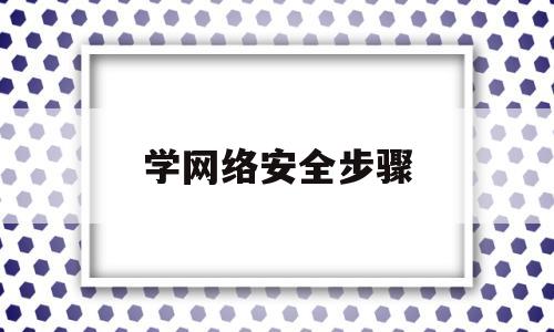 学网络安全步骤(学网络安全怎么入门)