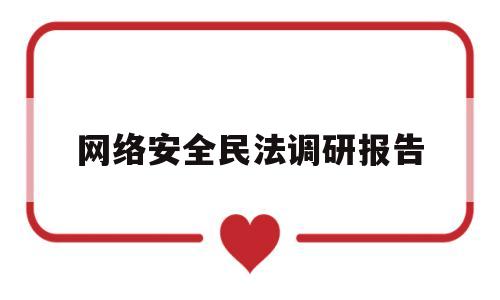 网络安全民法调研报告(网络安全民法调研报告范文)
