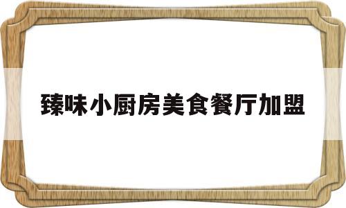 臻味小厨房美食餐厅加盟(简餐加盟店10大品牌)