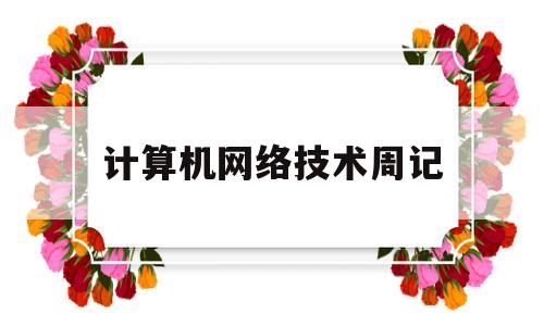 计算机网络技术周记(计算机网络技术专业综合实践专项训练周记)
