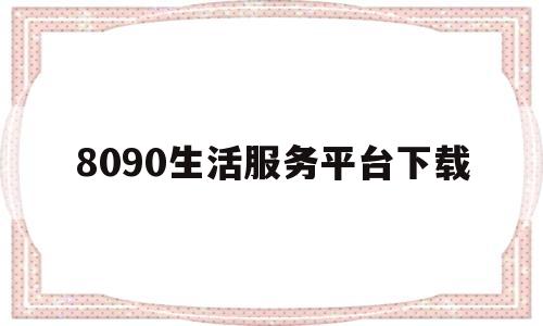 8090生活服务平台下载(8090生活馆)