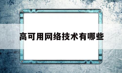 高可用网络技术有哪些(常用高可用技术)