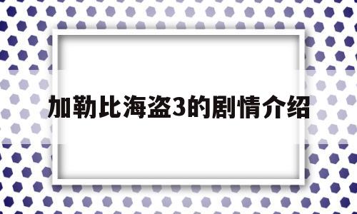 加勒比海盗3的剧情介绍(加勒比海盗3内容简介)