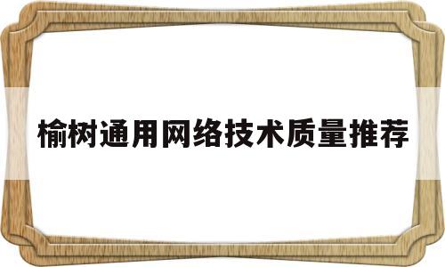 榆树通用网络技术质量推荐的简单介绍