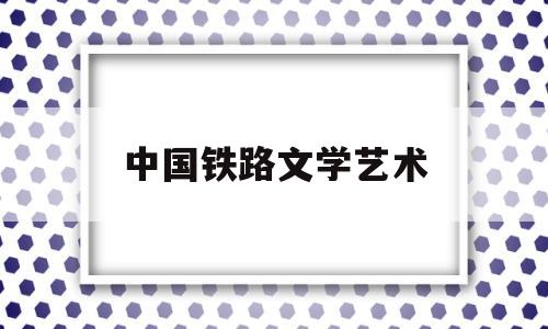 中国铁路文学艺术(中国铁路文艺2021年4期)