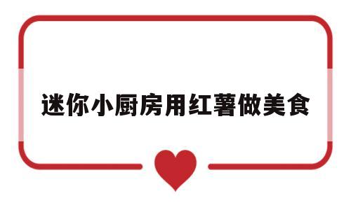 迷你小厨房用红薯做美食(用红薯做一道美食)