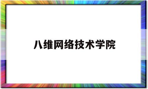 八维网络技术学院(八维网络技术学院是干嘛的)