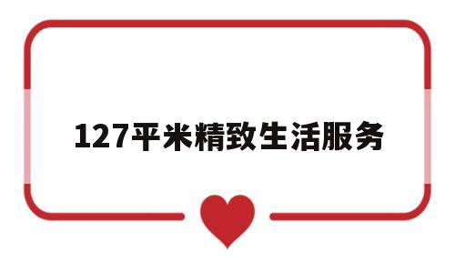 127平米精致生活服务(精致生活装修)