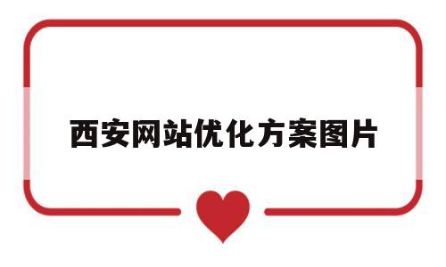 西安网站优化方案图片(西安网站优化推广中心)
