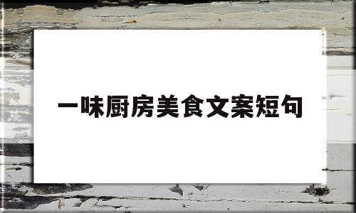 一味厨房美食文案短句(厨房美食的说说)