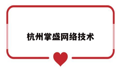 杭州掌盛网络技术(杭州掌玩是做什么的)