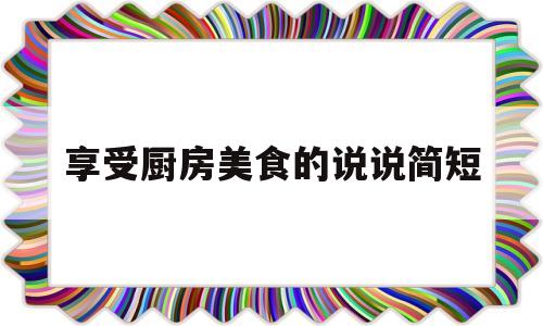 享受厨房美食的说说简短(厨房美食的句子)