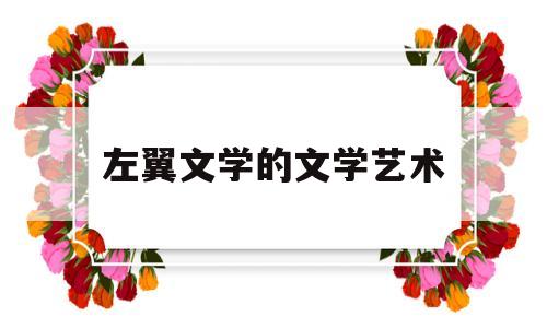 左翼文学的文学艺术(左翼文学的意义或价值)