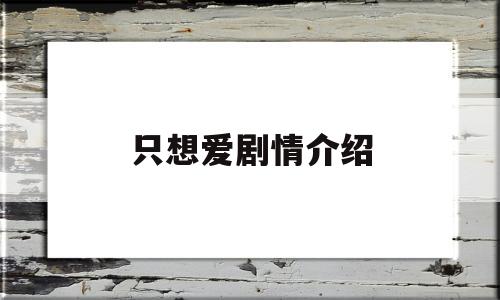 只想爱剧情介绍(只想爱百度百科)