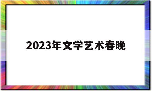 2023年文学艺术春晚(2o21年春节文艺晚会)