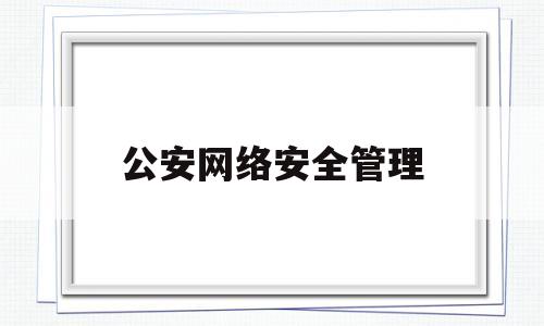 公安网络安全管理(公安网络安全管理岗位对视力)