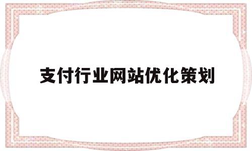 支付行业网站优化策划(支付行业网站优化策划方案)