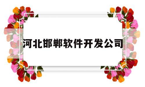 河北邯郸软件开发公司(邯郸软件园)