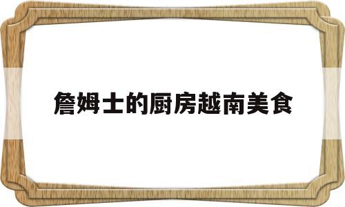 詹姆士的厨房越南美食(詹姆士的厨房为什么停播)