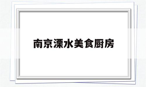 南京溧水美食厨房(溧水饭店美食排行榜)