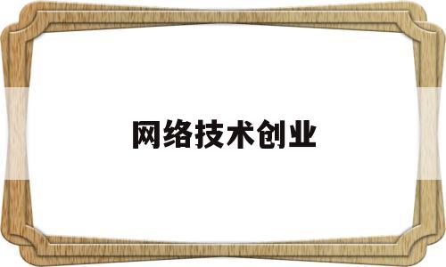 网络技术创业(网络技术创业项目名称)