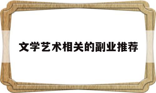 文学艺术相关的副业推荐(与文学艺术有关的工作)