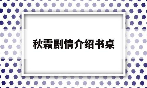 秋霜剧情介绍书桌(秋霜主演是谁)