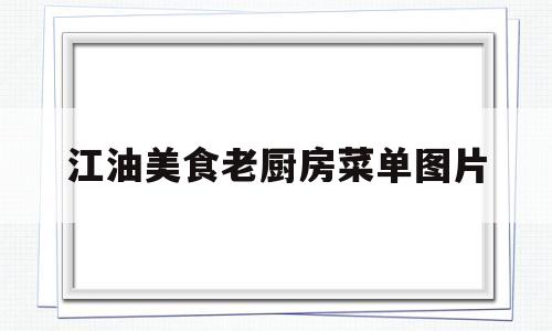 江油美食老厨房菜单图片(江油好吃的美食店推荐)