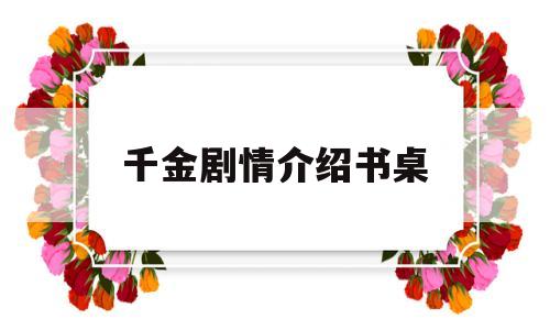 千金剧情介绍书桌(千金剧情介绍书桌是哪一集)