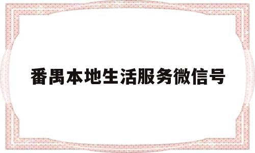 番禺本地生活服务微信号(番禺 服务)