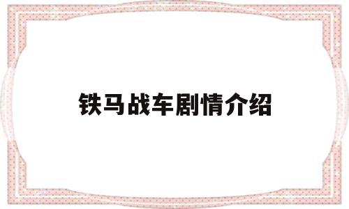 铁马战车剧情介绍(铁马战车剧情介绍大全)