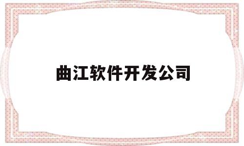 曲江软件开发公司(曲江软件开发公司招聘)