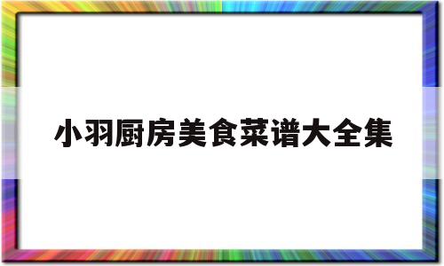 小羽厨房美食菜谱大全集(食堂菜1000例菜单)