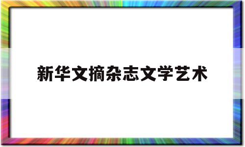 新华文摘杂志文学艺术(新华文摘杂志文学艺术栏目包括那些)