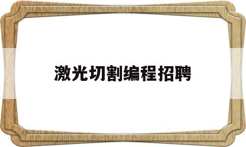 激光切割编程招聘(激光切割编程培训)