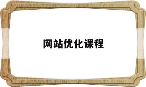 网站优化课程(网站优化seo课程)