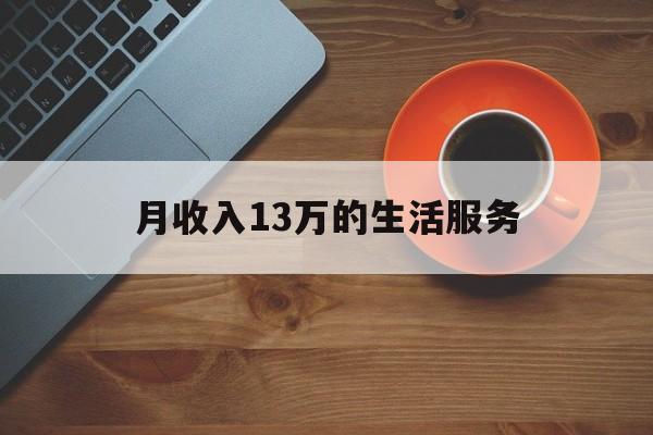 月收入13万的生活服务(月薪13万的工作)