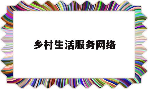 乡村生活服务网络(乡村生活系统)