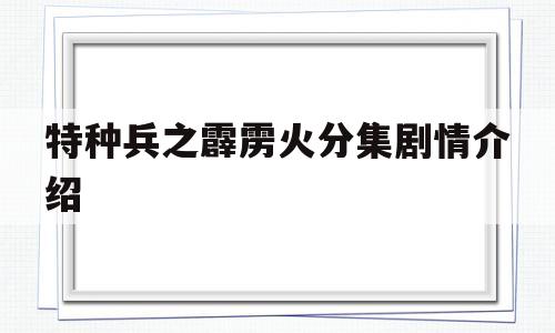 特种兵之霹雳火分集剧情介绍(特种兵之霹雳火全集剧情)