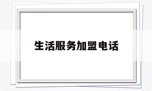 生活服务加盟电话(生活服务平台加盟)
