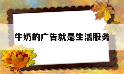 牛奶的广告就是生活服务(关于牛奶的广告视频)