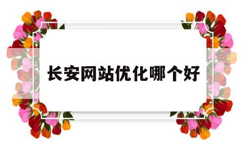 长安网站优化哪个好(长安网客户端app)