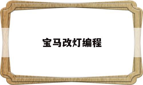 宝马改灯编程(宝马换车灯要编程吗)