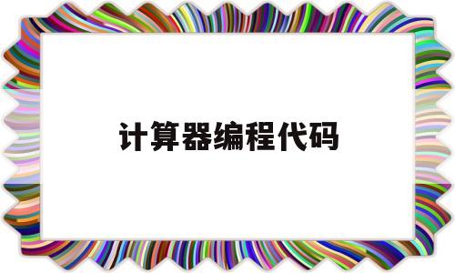 计算器编程代码(计算器编程代码大全)