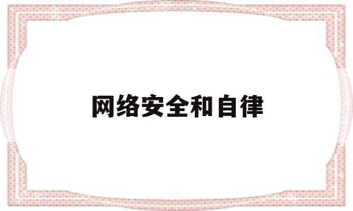 网络安全和自律(网络安全与网络自由哪个更重要)