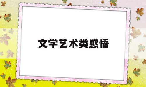 文学艺术类感悟(对文学及艺术创作的感受与体会)
