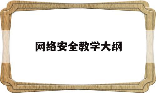 网络安全教学大纲(网络安全教学大纲范文)