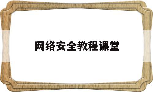 网络安全教程课堂(网络安全课本答案)