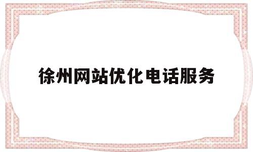 徐州网站优化电话服务(徐州市网)