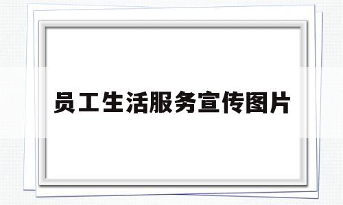 员工生活服务宣传图片(服务职工生活)